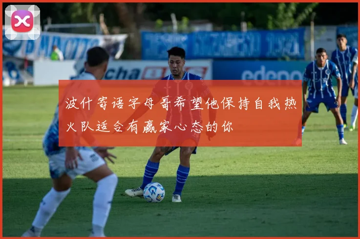 波什寄语字母哥希望他保持自我热火队适合有赢家心态的你