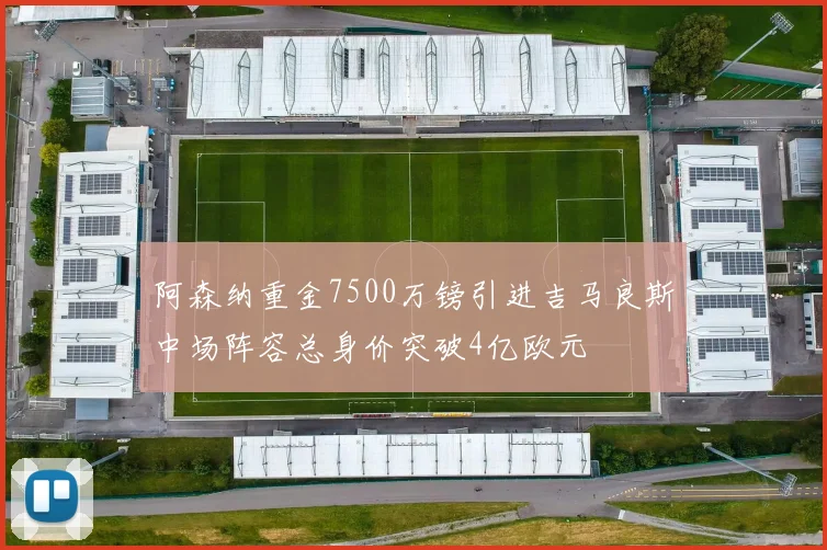 阿森纳重金7500万镑引进吉马良斯中场阵容总身价突破4亿欧元